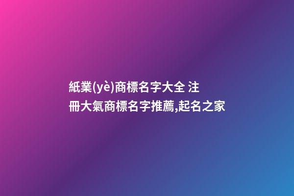 紙業(yè)商標名字大全 注冊大氣商標名字推薦,起名之家-第1張-商標起名-玄機派